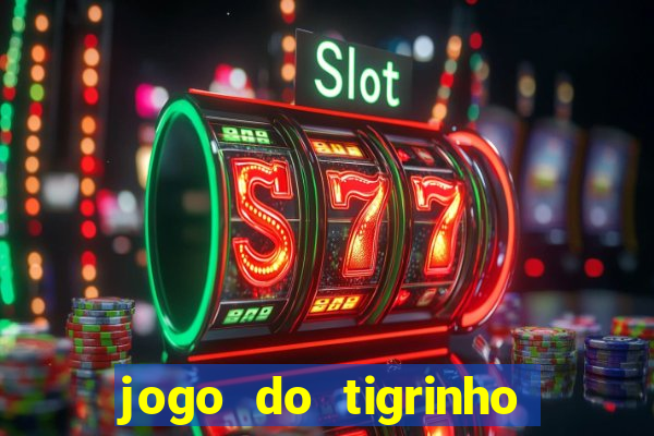 jogo do tigrinho que ganha dinheiro no cadastro